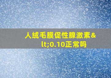 人绒毛膜促性腺激素<0.10正常吗